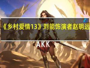 《乡村爱情13》刘能饰演者赵明远去世：突发脑溢血