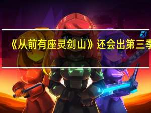 《从前有座灵剑山》还会出第三季吗