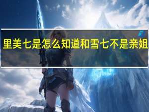 《传闻中的七公主》里美七是怎么知道和雪七不是亲姐妹的 传闻中的七公主美七