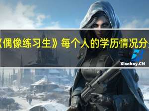 《偶像练习生》每个人的学历情况分别怎样