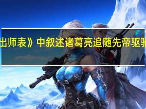 《出师表》中叙述诸葛亮追随先帝驱驰原因是