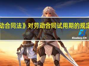 《劳动合同法》对劳动合同试用期的规定是什么呢