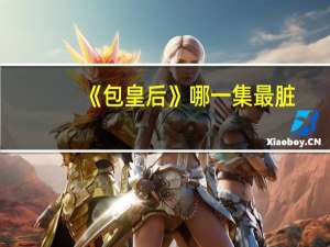 《包皇后》哪一集最脏？