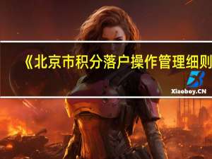 《北京市积分落户操作管理细则》（北京市积分落户管理办法简介）