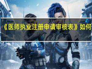《医师执业注册申请审核表》如何填写