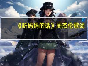 《听妈妈的话》周杰伦歌词（周杰伦歌曲听妈妈的话歌词）