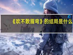 《吹不散眉弯》的结局是什么