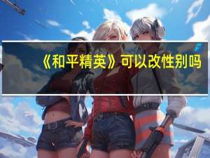 《和平精英》可以改性别吗