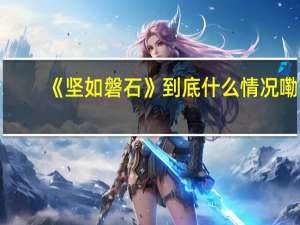 《坚如磐石》 到底什么情况嘞