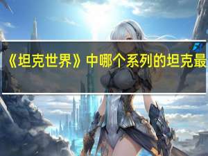《坦克世界》中哪个系列的坦克最厉害？
