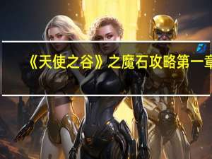 《天使之谷》之魔石攻略第一章（《天使之谷》之魔石攻略）