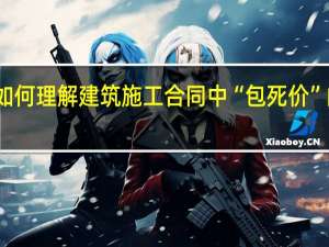 《如何理解建筑施工合同中“包死价”的约定》