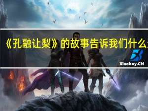 《孔融让梨》的故事告诉我们什么道理？