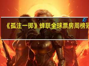 《孤注一掷》蝉联全球票房周榜冠军
