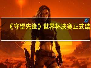 《守望先锋》世界杯决赛正式结束：中国队2-3获得亚军