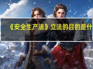 《安全生产法》立法的目的是什么