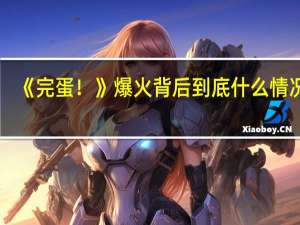 《完蛋！》爆火背后 到底什么情况嘞