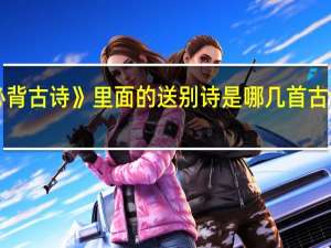 《小学生75首必背古诗》里面的送别诗是哪几首 古诗词75首小学生必背
