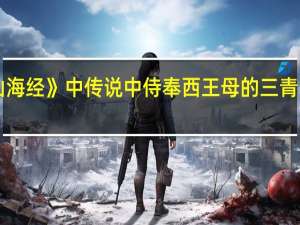 《山海经》中传说中侍奉西王母的三青鸟是什么