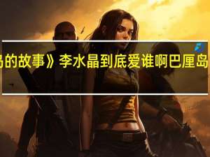 《巴厘岛的故事》李水晶到底爱谁啊 巴厘岛的故事好看吗