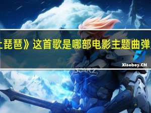 《弹起我心爱的土琵琶》这首歌是哪部电影主题曲 弹起我心爱的土琵琶合唱