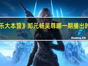 《快乐大本营》郑元畅吴尊哪一期播出时间是几点