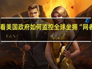 《扯牌屋》上新！看美国政府如何监控全球坐拥“网者荣耀” 到底什么情况呢