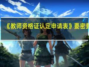 《教师资格证认定申请表》要密封吗