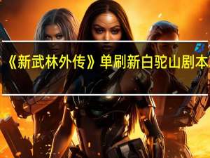 《新武林外传》单刷新白驼山剧本攻略（附几点注意事项）