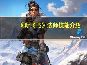 《新飞飞》法师技能介绍（《新飞飞》法师技能）
