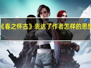 《春之怀古》表达了作者怎样的思想感情（春之怀古思想感情）