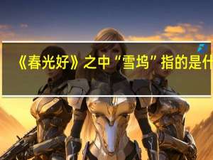《春光好》之中“雪坞”指的是什么