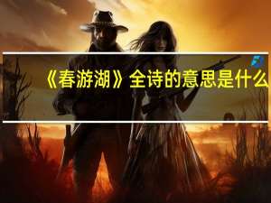 《春游湖》全诗的意思是什么