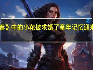 《暖春》中的小花被求婚了 童年记忆迎来幸福时刻