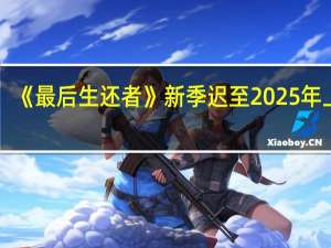 《最后生还者》新季迟至2025年上映