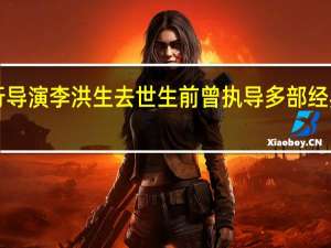 《末代皇帝》执行导演李洪生去世生前曾执导多部经典影片 到底什么情况呢