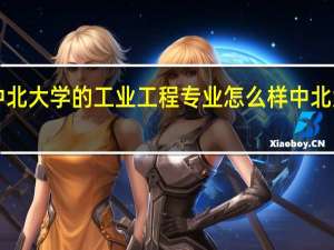 《求学》中北大学的工业工程专业怎么样 中北大学大数据学院
