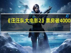 《汪汪队大电影2》票房破4000万
