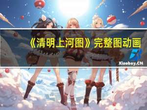 《清明上河图》完整图 动画（清明上河图高清全图动画）