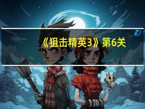 《狙击精英3》第6关：凯塞林隘口（图文攻略）