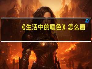 《生活中的暖色》怎么画