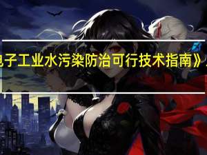 《电子工业水污染防治可行技术指南》正式实施