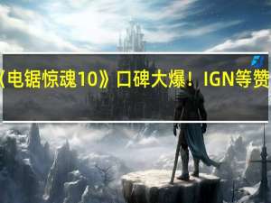 《电锯惊魂10》口碑大爆！IGN等赞不绝口