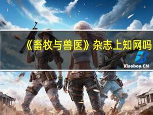 《畜牧与兽医》杂志上知网吗,是正规期刊吗,什么级别