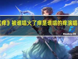 《痒》被谁唱火了 痒是谁唱的 痒演唱者是谁