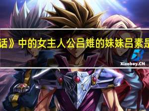 《神话》中的女主人公吕雉的妹妹吕素是谁扮演的