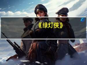 《绿灯侠》（绿灯侠-美国DC漫画旗下的超级英雄简介）