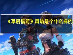 《草船借箭》周瑜是个什么样的人