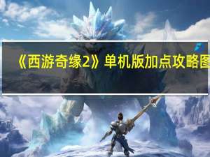 《西游奇缘2》单机版加点攻略图片（《西游奇缘2》单机版加点攻略）