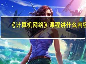 《计算机网络》课程讲什么内容